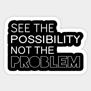 See The Possibility Not The Problem - Motivational Quote shirt Sticker